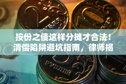 济南按份之债这样分摊才合法！清偿陷阱避坑指南，律师揭秘关键条款