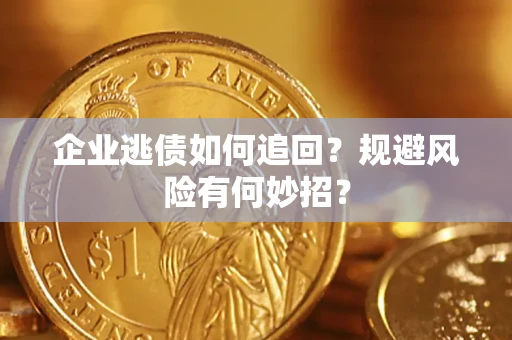 济南企业逃债如何追回？规避风险有何妙招？