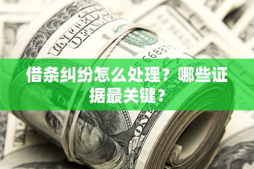 济南借条纠纷怎么处理？哪些证据最关键？