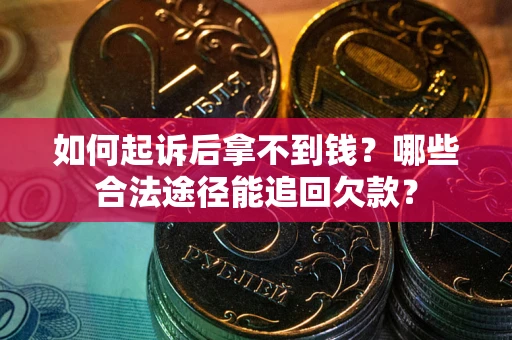 济南如何起诉后拿不到钱？哪些合法途径能追回欠款？