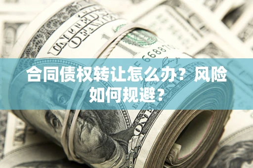 济南合同债权转让怎么办？风险如何规避？