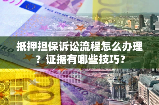 济南抵押担保诉讼流程怎么办理？证据有哪些技巧？