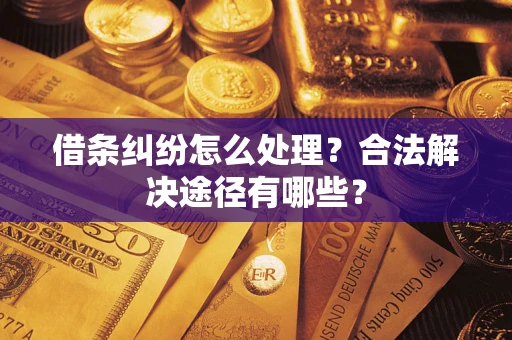 济南借条纠纷怎么处理？合法解决途径有哪些？