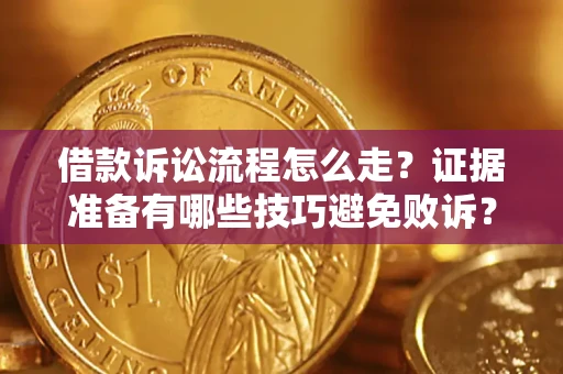 济南借款诉讼流程怎么走？证据准备有哪些技巧避免败诉？