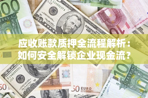 济南应收账款质押全流程解析：如何安全解锁企业现金流？