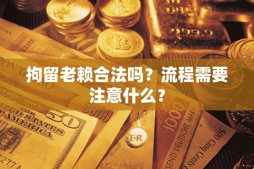 济南拘留老赖合法吗？流程需要注意什么？