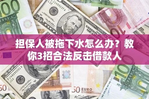 济南担保人被拖下水怎么办？教你3招合法反击借款人