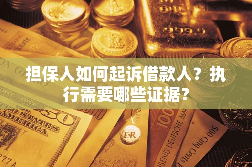 济南担保人如何起诉借款人？执行需要哪些证据？