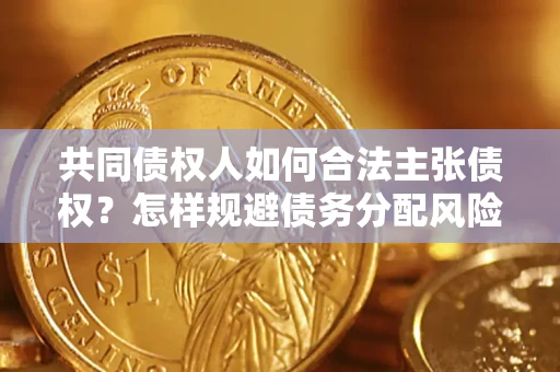 济南共同债权人如何合法主张债权？怎样规避债务分配风险？