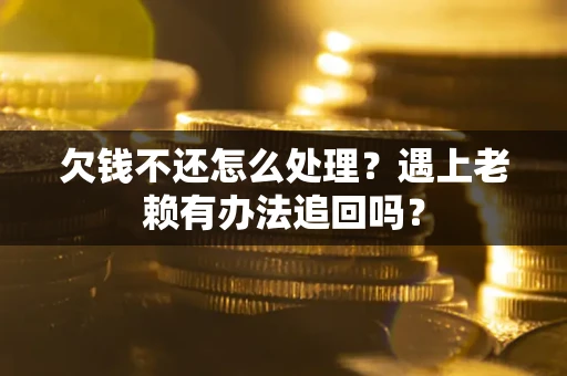 济南欠钱不还怎么处理？遇上老赖有办法追回吗？
