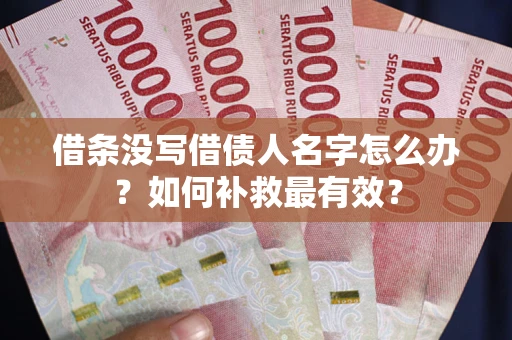 济南借条没写借债人名字怎么办？如何补救最有效？
