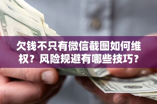 济南欠钱不只有微信截图如何维权？风险规避有哪些技巧？