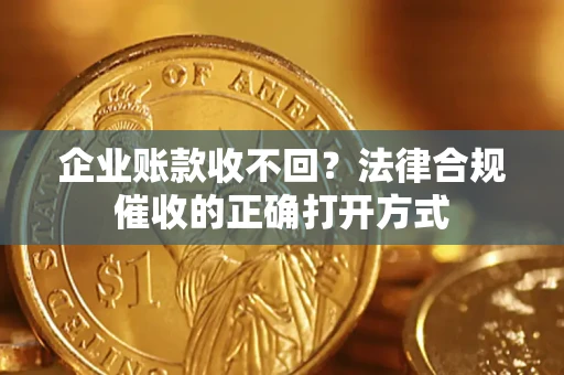济南企业账款收不回？法律合规催收的正确打开方式