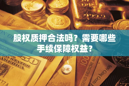 济南股权质押合法吗？需要哪些手续保障权益？