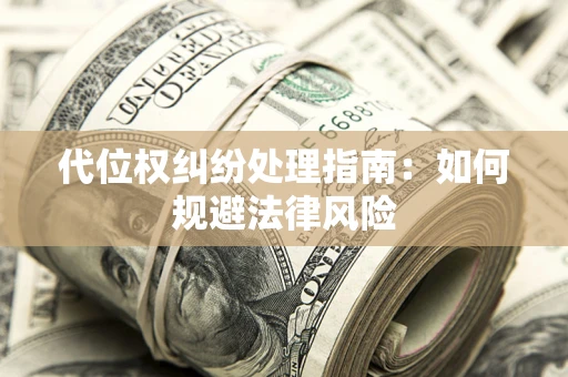 济南代位权纠纷处理指南:如何规避法律风险 济南代位权纠纷处理指南:如何规避法律风险