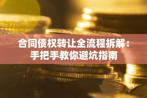 济南合同债权转让全流程拆解：手把手教你避坑指南