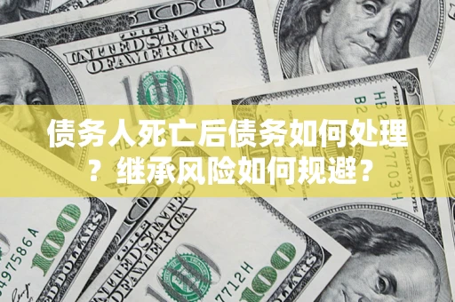 济南债务人死亡后债务如何处理？继承风险如何规避？