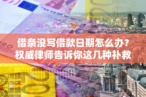济南借条没写借款日期怎么办？权威律师告诉你这几种补救方法！
