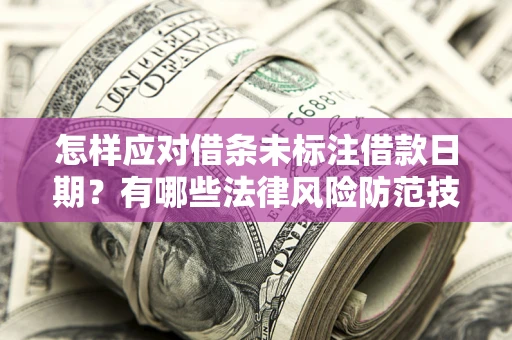 济南怎样应对借条未标注借款日期？有哪些法律风险防范技巧？