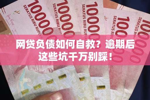 济南网贷负债如何自救？逾期后这些坑千万别踩！