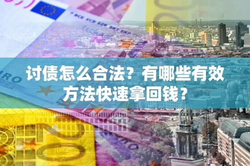 济南讨债怎么合法？有哪些有效方法快速拿回钱？