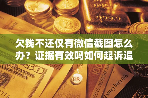 济南欠钱不还仅有微信截图怎么办？证据有效吗如何起诉追回欠款？