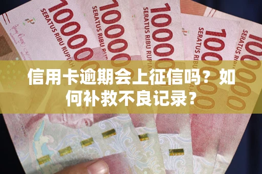 济南信用卡逾期会上征信吗？如何补救不良记录？