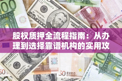 济南股权质押全流程指南：从办理到选择靠谱机构的实用攻略