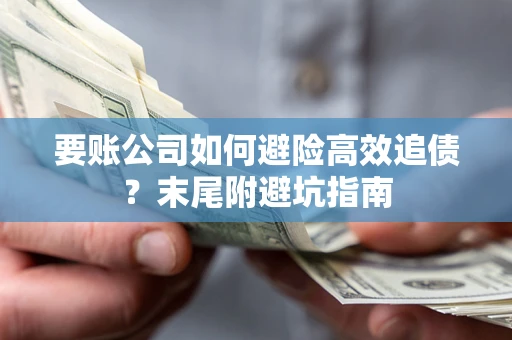 济南要账公司如何避险高效追债？末尾附避坑指南