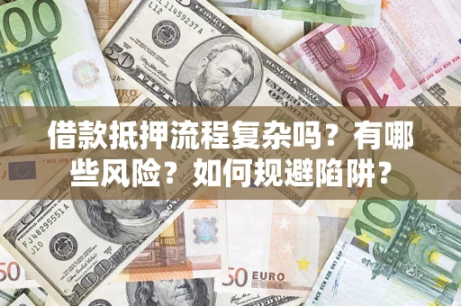 济南借款抵押流程复杂吗？有哪些风险？如何规避陷阱？