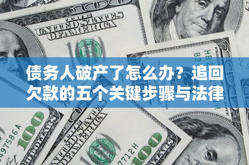 济南债务人破产了怎么办？追回欠款的五个关键步骤与法律策略