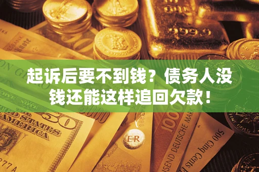 济南起诉后要不到钱？债务人没钱还能这样追回欠款！