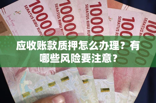济南应收账款质押怎么办理？有哪些风险要注意？