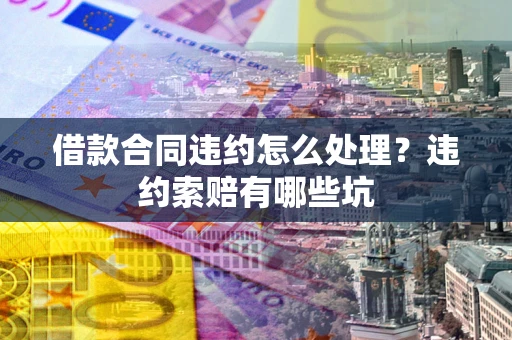 济南借款合同违约怎么处理？违约索赔有哪些坑