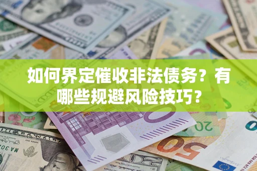 济南如何界定催收非法债务？有哪些规避风险技巧？