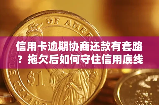 济南信用卡逾期协商还款有套路？拖欠后如何守住信用底线？