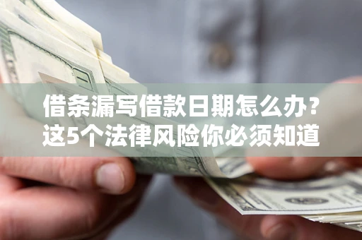 济南借条漏写借款日期怎么办？这5个法律风险你必须知道