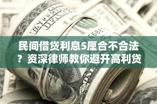 济南民间借贷利息5厘合不合法？资深律师教你避开高利贷陷阱
