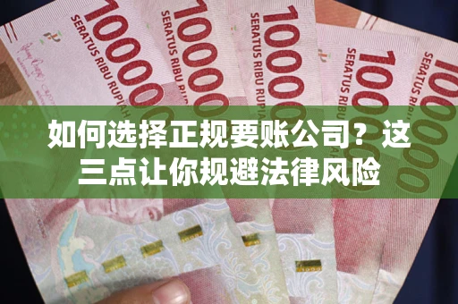 济南如何选择正规要账公司？这三点让你规避法律风险