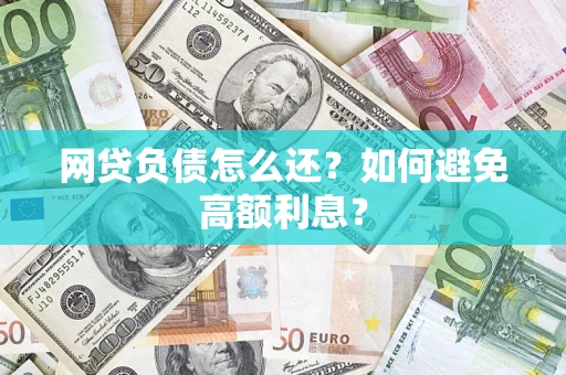 济南网贷负债怎么还？如何避免高额利息？