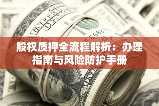 济南股权质押全流程解析：办理指南与风险防护手册