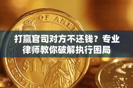 济南打赢官司对方不还钱？专业律师教你破解执行困局