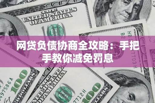 济南网贷负债协商全攻略：手把手教你减免罚息