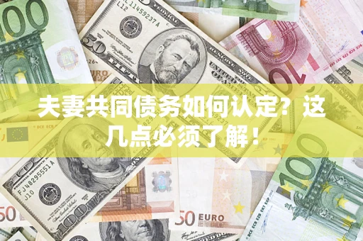 济南夫妻共同债务如何认定？这几点必须了解！