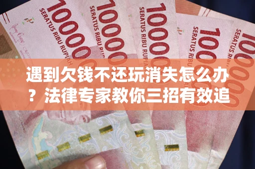 济南遇到欠钱不还玩消失怎么办？法律专家教你三招有效追债！