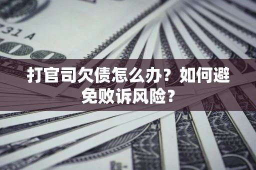 济南打官司欠债怎么办？如何避免败诉风险？