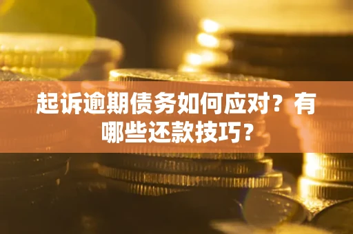 济南起诉逾期债务如何应对？有哪些还款技巧？