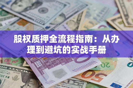济南股权质押全流程指南：从办理到避坑的实战手册