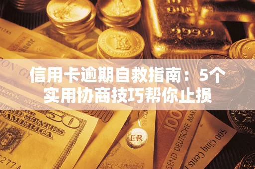 济南信用卡逾期自救指南：5个实用协商技巧帮你止损