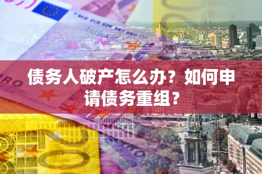 济南债务人破产怎么办？如何申请债务重组？